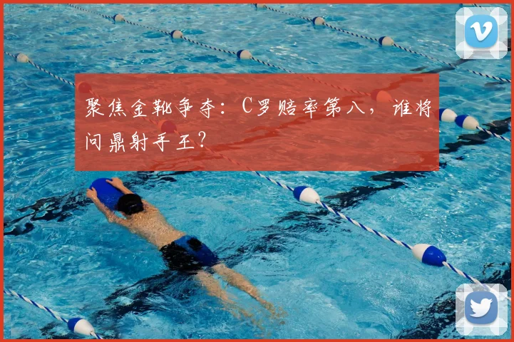 聚焦金靴争夺:C罗赔率第八,谁将问鼎射手王?