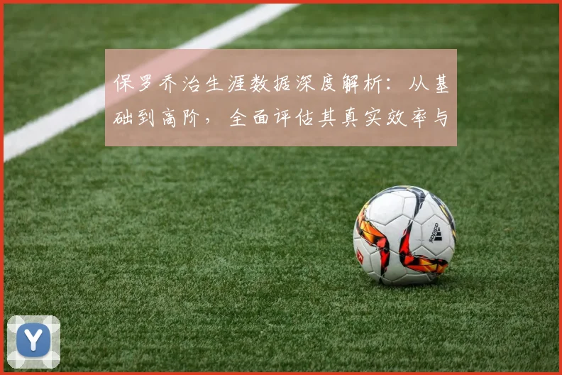保罗乔治生涯数据深度解析:从基础到高阶,全面评估其真实效率与关键表现