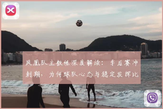 凤凰队主教练深度解读:季后赛冲刺期,为何球队心态与稳定发挥比盯着积分榜更重要?