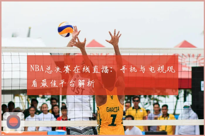 NBA总决赛在线直播:手机与电视观看最佳平台解析