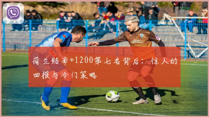 荷兰赔率+1200第七名背后:惊人的回报与冷门策略