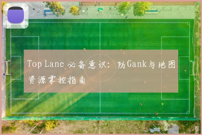 Top Lane 必备意识：防Gank与地图资源掌控指南