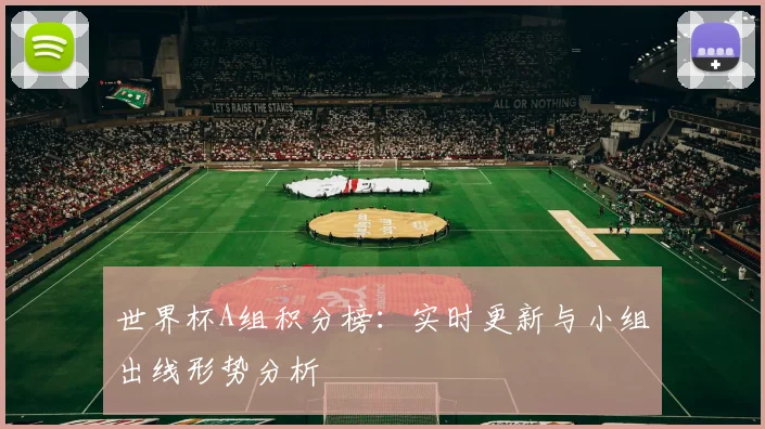 世界杯A组积分榜：实时更新与小组出线形势分析
