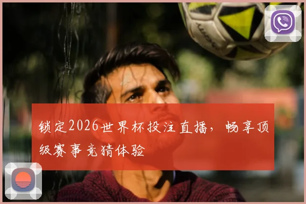 锁定2026世界杯投注直播，畅享顶级赛事竞猜体验