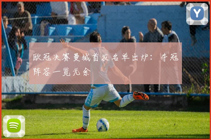 欧冠决赛曼城首发名单出炉：夺冠阵容一览无余