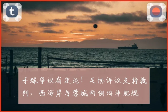 手球争议有定论!足协评议支持裁判,西海岸与蓉城两例均非犯规