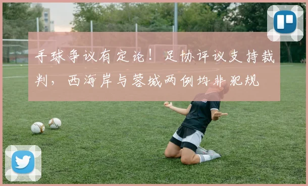 手球争议有定论！足协评议支持裁判，西海岸与蓉城两例均非犯规