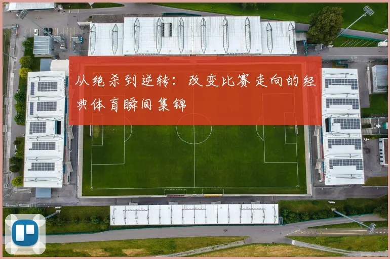 从绝杀到逆转:改变比赛走向的经典体育瞬间集锦