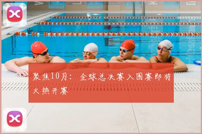 聚焦10月:全球总决赛入围赛即将火热开赛