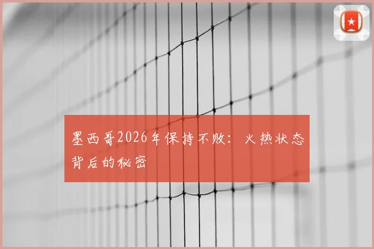 墨西哥2026年保持不败:火热状态背后的秘密