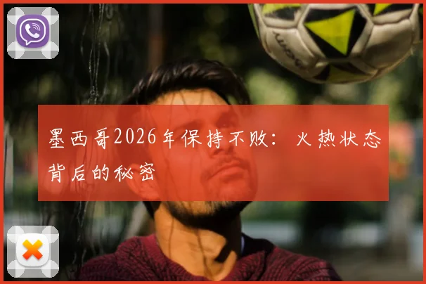墨西哥2026年保持不败：火热状态背后的秘密