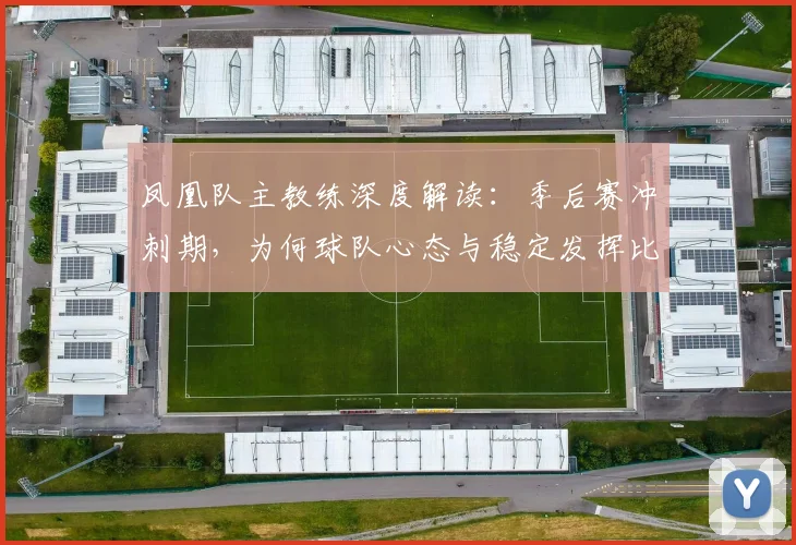 凤凰队主教练深度解读:季后赛冲刺期,为何球队心态与稳定发挥比盯着积分榜更重要?