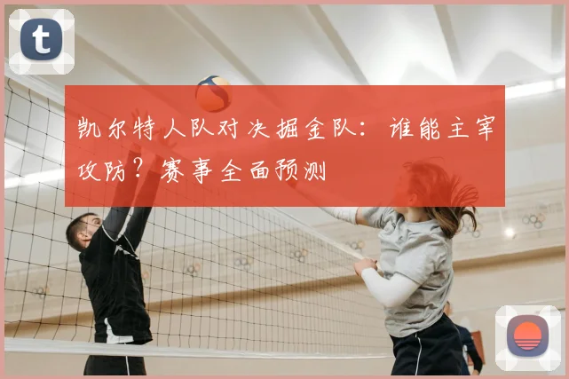 凯尔特人队对决掘金队:谁能主宰攻防?赛事全面预测