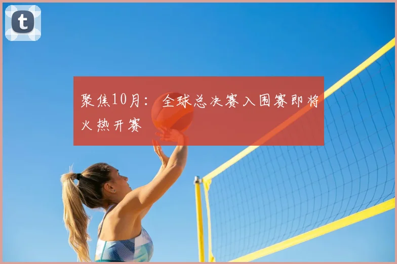 聚焦10月：全球总决赛入围赛即将火热开赛