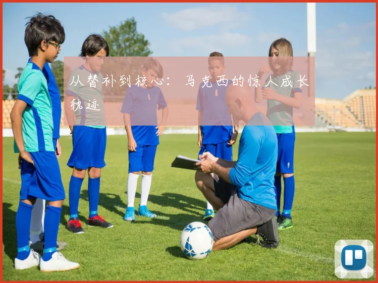 从替补到核心：马克西的惊人成长轨迹
