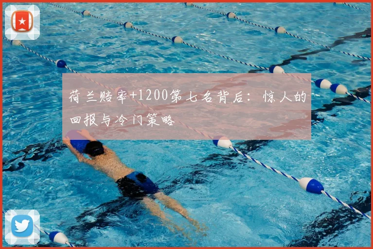 荷兰赔率+1200第七名背后:惊人的回报与冷门策略