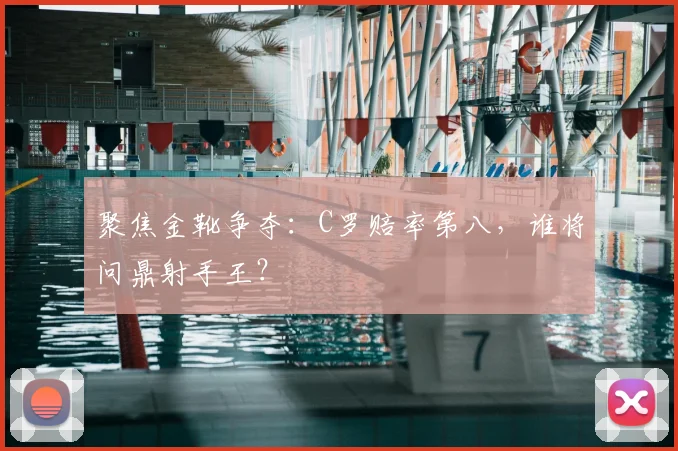 聚焦金靴争夺:C罗赔率第八,谁将问鼎射手王?
