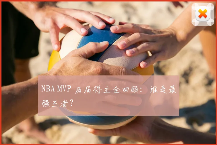 NBA MVP 历届得主全回顾:谁是最强王者?