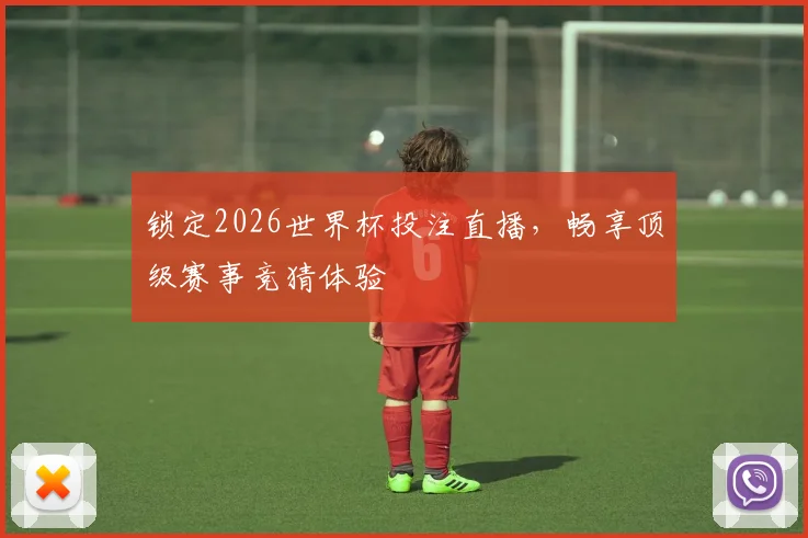 锁定2026世界杯投注直播，畅享顶级赛事竞猜体验