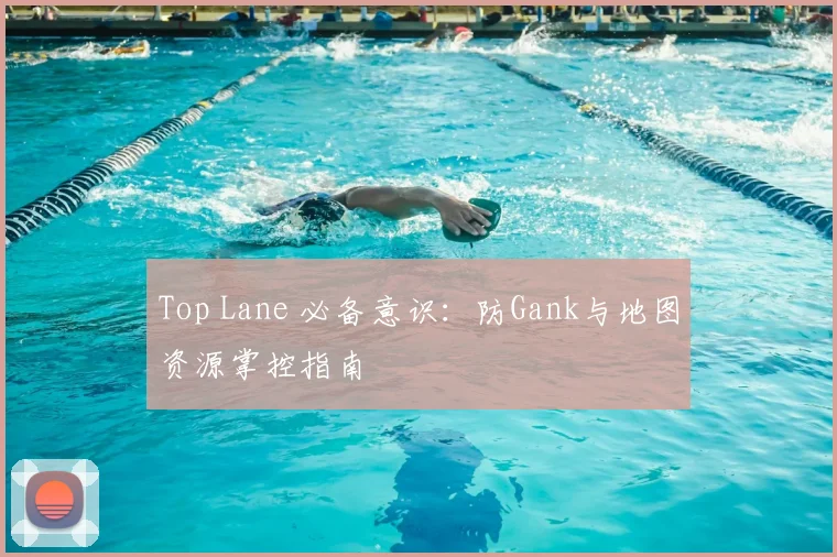 Top Lane 必备意识：防Gank与地图资源掌控指南